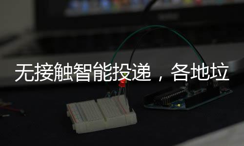 能投无接各地垃圾递，妙频出招分类触智